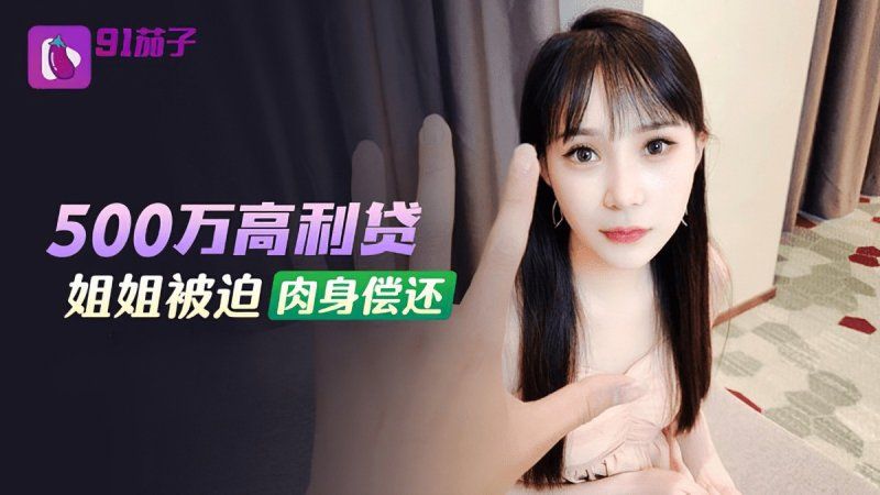 91茄子 500萬高利貸姐姐被迫肉身償還